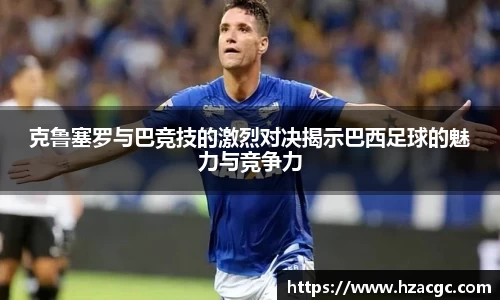 克鲁塞罗与巴竞技的激烈对决揭示巴西足球的魅力与竞争力