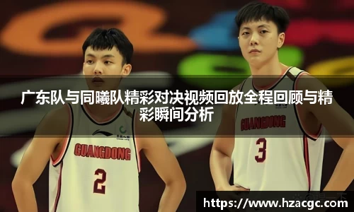 广东队与同曦队精彩对决视频回放全程回顾与精彩瞬间分析