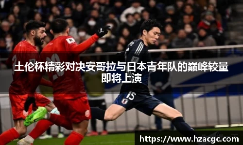 土伦杯精彩对决安哥拉与日本青年队的巅峰较量即将上演