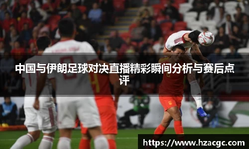中国与伊朗足球对决直播精彩瞬间分析与赛后点评