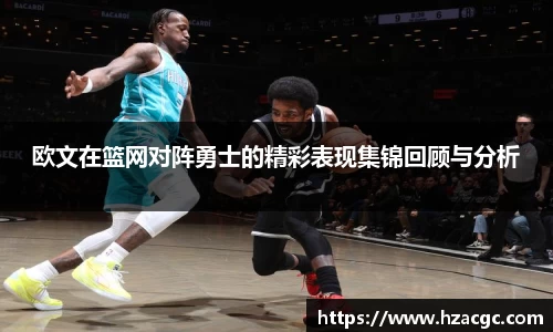 欧文在篮网对阵勇士的精彩表现集锦回顾与分析