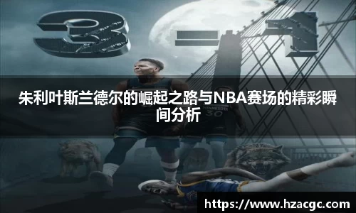 朱利叶斯兰德尔的崛起之路与NBA赛场的精彩瞬间分析