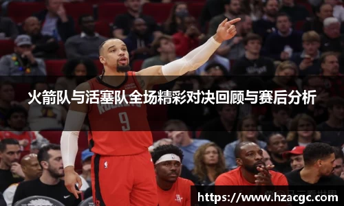 火箭队与活塞队全场精彩对决回顾与赛后分析
