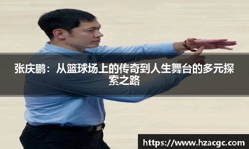 张庆鹏：从篮球场上的传奇到人生舞台的多元探索之路